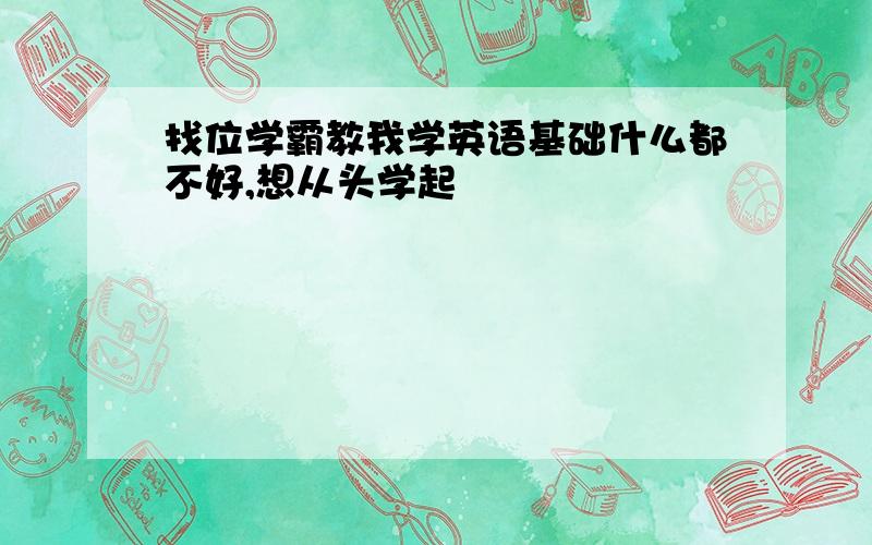 找位学霸教我学英语基础什么都不好,想从头学起