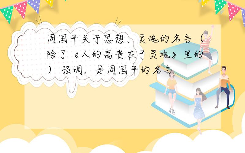 周国平关于思想、灵魂的名言（除了《人的高贵在于灵魂》里的） 强调：是周国平的名言