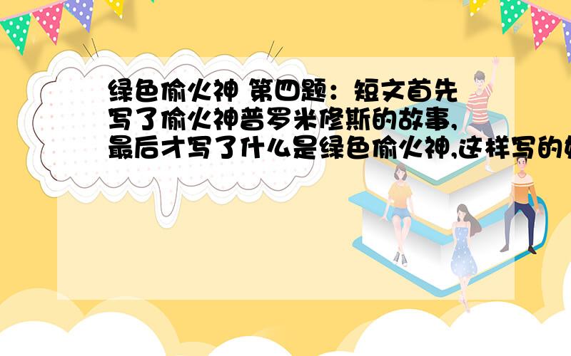 绿色偷火神 第四题：短文首先写了偷火神普罗米修斯的故事,最后才写了什么是绿色偷火神,这样写的好处是什么