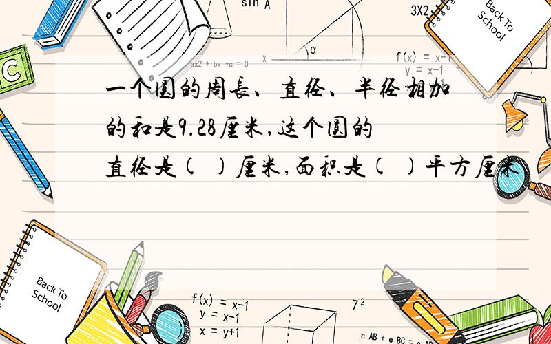 一个圆的周长、直径、半径相加的和是9.28厘米,这个圆的直径是( )厘米,面积是( )平方厘米.