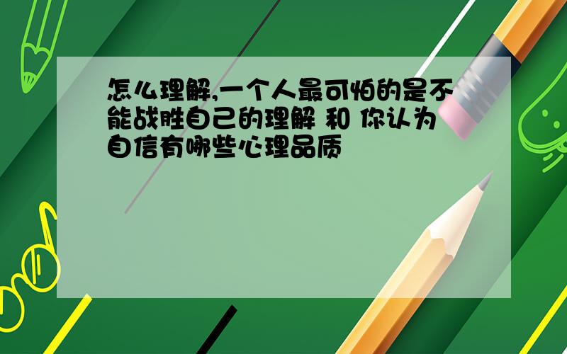 怎么理解,一个人最可怕的是不能战胜自己的理解 和 你认为自信有哪些心理品质