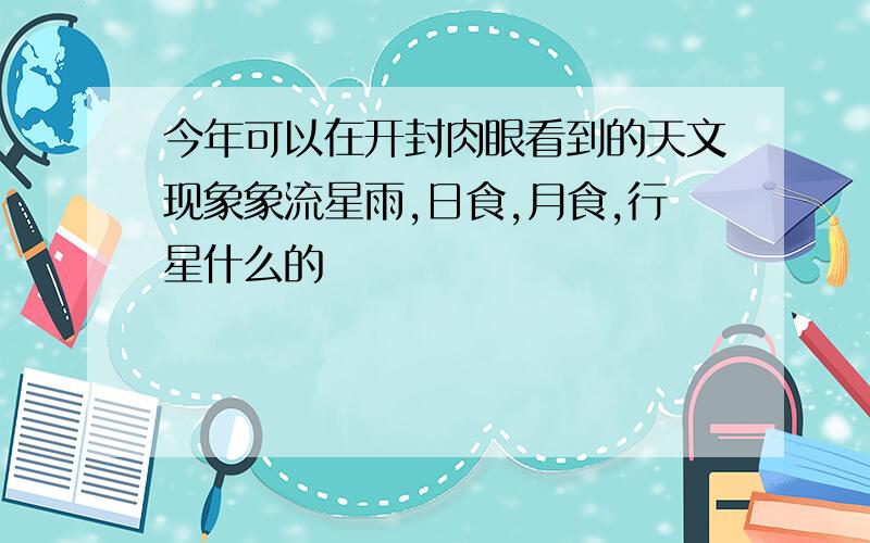 今年可以在开封肉眼看到的天文现象象流星雨,日食,月食,行星什么的