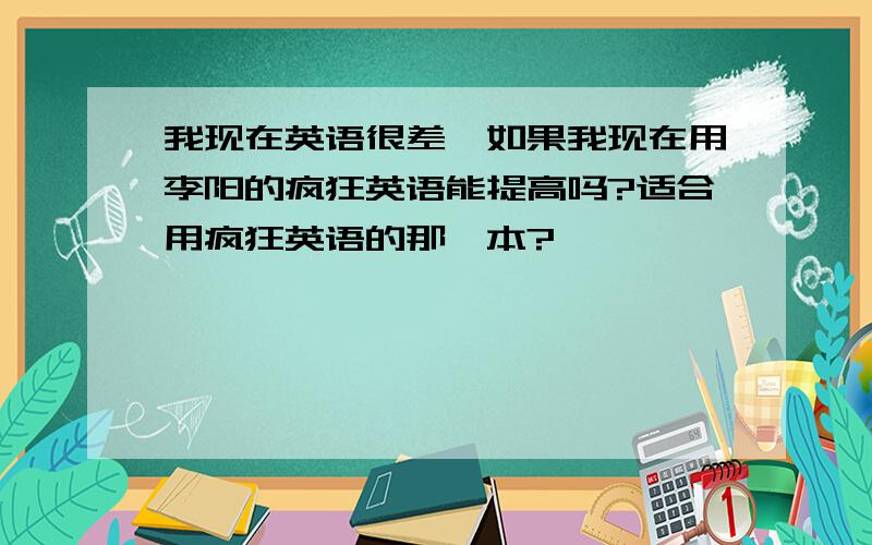 我现在英语很差,如果我现在用李阳的疯狂英语能提高吗?适合用疯狂英语的那一本?