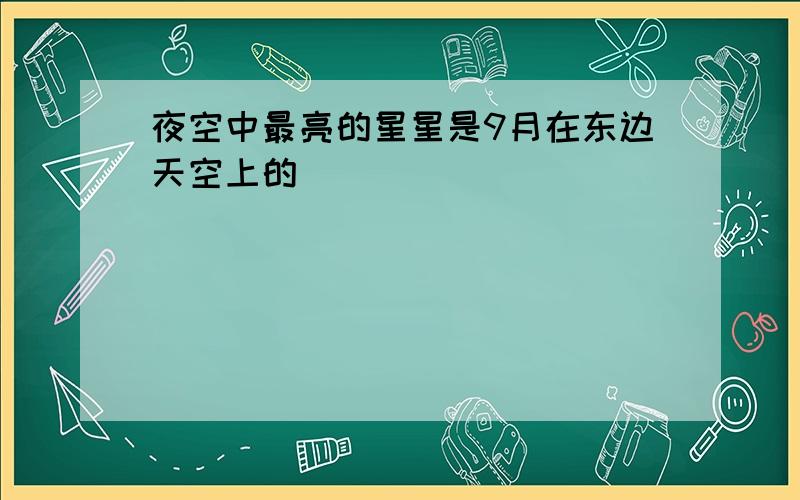 夜空中最亮的星星是9月在东边天空上的