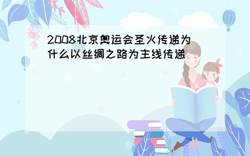 2008北京奥运会圣火传递为什么以丝绸之路为主线传递