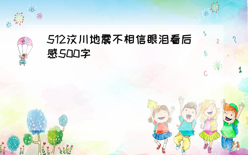 512汶川地震不相信眼泪看后感500字