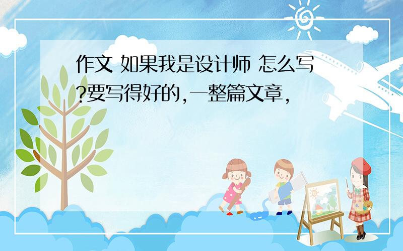 作文 如果我是设计师 怎么写?要写得好的,一整篇文章,