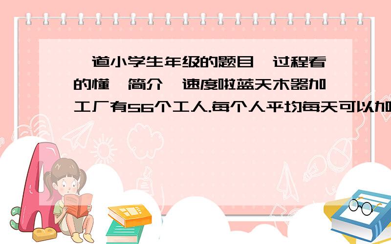 一道小学生年级的题目,过程看的懂,简介,速度啦蓝天木器加工厂有56个工人.每个人平均每天可以加工10张课桌或15张方凳.为了供应市场,必须1张可住和2张方凳配成一套发货.怎样安排课桌和方