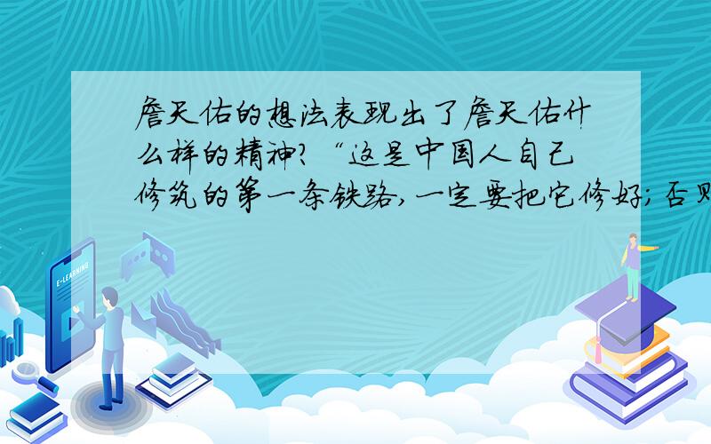 詹天佑的想法表现出了詹天佑什么样的精神?“这是中国人自己修筑的第一条铁路,一定要把它修好；否则,不但惹外国人讥笑,还会使中国工程师失掉信心.”这句话表现出了詹天佑什么样的精