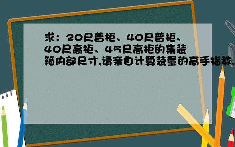 求：20尺普柜、40尺普柜、40尺高柜、45尺高柜的集装箱内部尺寸,请亲自计算装量的高手指教,要最正确的