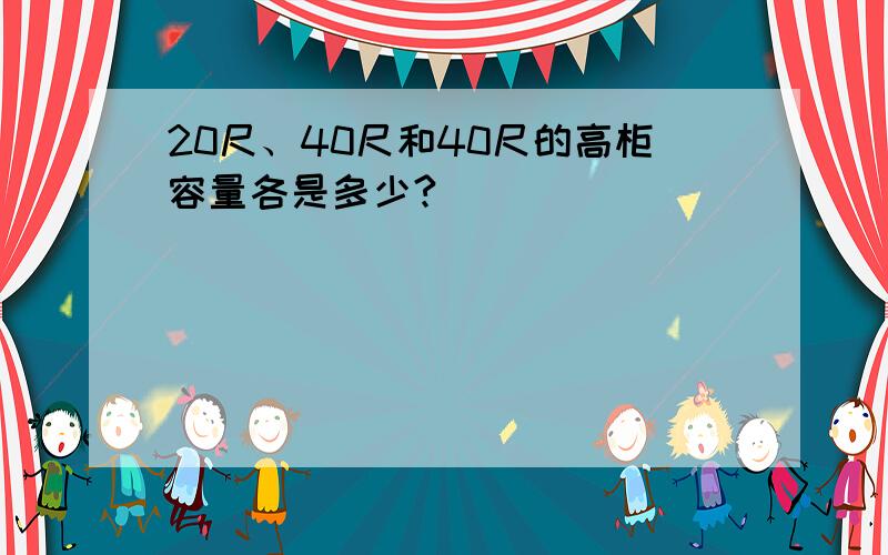 20尺、40尺和40尺的高柜容量各是多少?