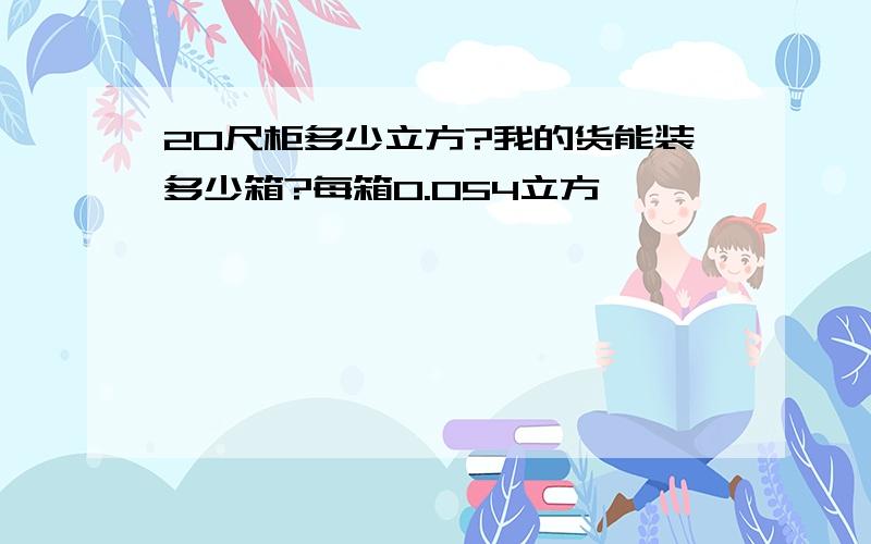 20尺柜多少立方?我的货能装多少箱?每箱0.054立方