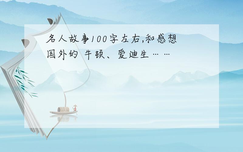 名人故事100字左右,和感想国外的 牛顿、爱迪生……