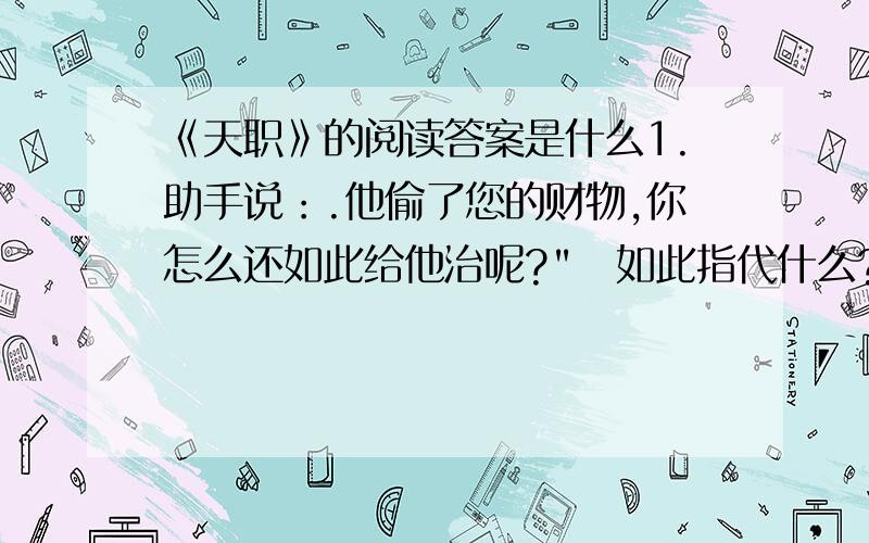 《天职》的阅读答案是什么1.助手说：.他偷了您的财物,你怎么还如此给他治呢?