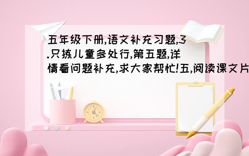 五年级下册,语文补充习题,3.只拣儿童多处行,第五题,详情看问题补充,求大家帮忙!五,阅读课文片段按要求答题的第2小题,作者认为“有趣”是因为什么啊?快一点