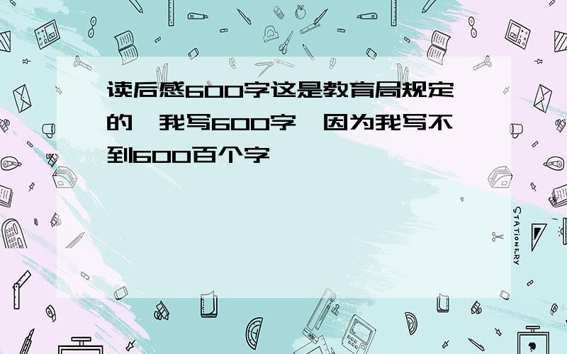 读后感600字这是教育局规定的,我写600字,因为我写不到600百个字,