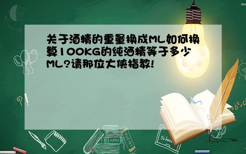 关于酒精的重量换成ML如何换算100KG的纯洒精等于多少ML?请那位大侠指教!