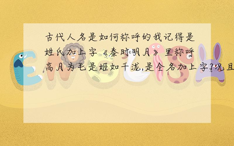 古代人名是如何称呼的我记得是姓氏加上字《秦时明月》里称呼高月为毛是姬如千泷,是全名加上字?况且以前听说女子是十五岁才有的字,高月为毛现在就有?