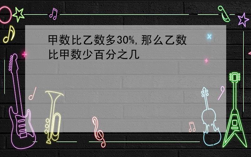 甲数比乙数多30%,那么乙数比甲数少百分之几