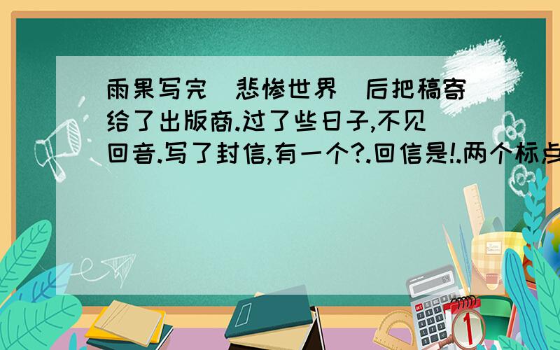 雨果写完[悲惨世界]后把稿寄给了出版商.过了些日子,不见回音.写了封信,有一个?.回信是!.两个标点什麽意思?符号的意思