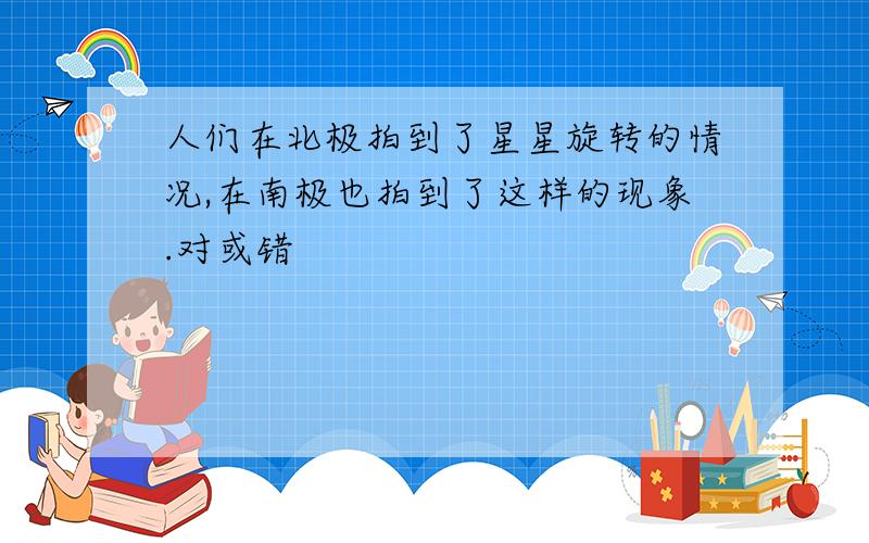 人们在北极拍到了星星旋转的情况,在南极也拍到了这样的现象.对或错