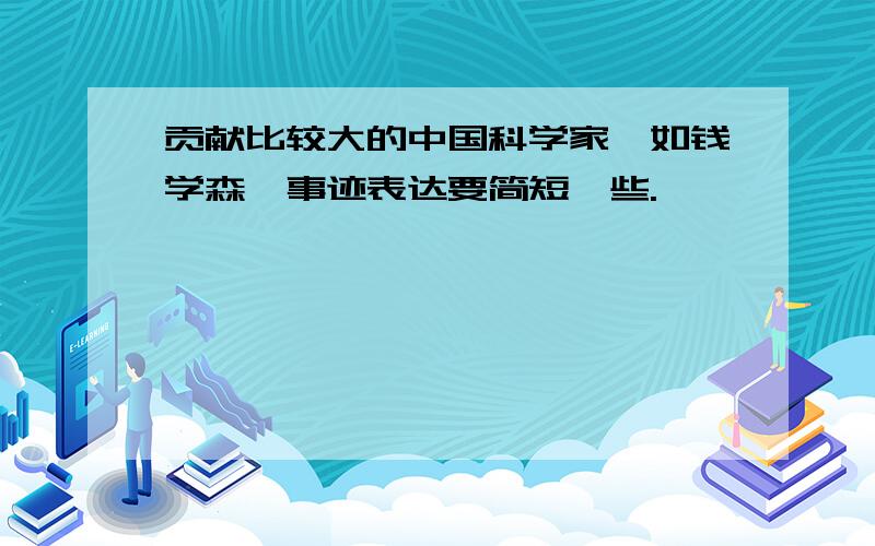 贡献比较大的中国科学家,如钱学森,事迹表达要简短一些.