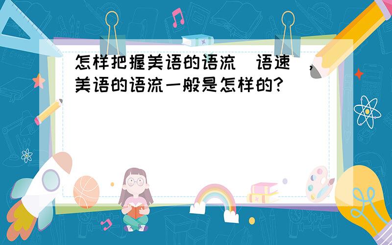 怎样把握美语的语流（语速）,美语的语流一般是怎样的?