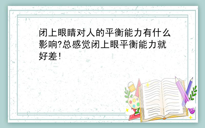 闭上眼睛对人的平衡能力有什么影响?总感觉闭上眼平衡能力就好差!