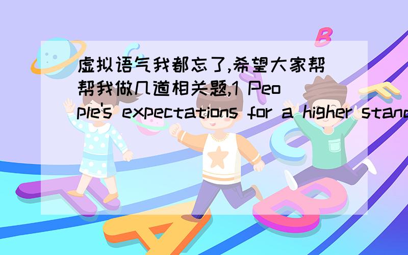 虚拟语气我都忘了,希望大家帮帮我做几道相关题,1 People's expectations for a higher standard of living increase ________.A.conditions in their community improveB.since conditions in their improving communityC.conditions improve in t