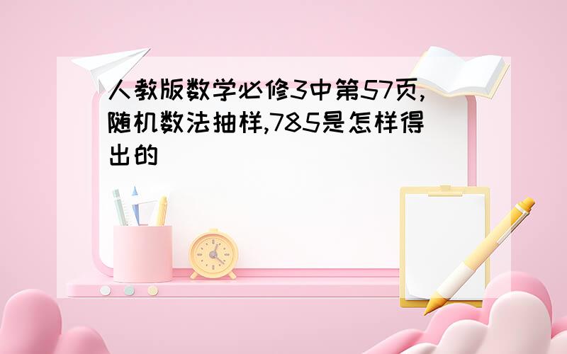 人教版数学必修3中第57页,随机数法抽样,785是怎样得出的