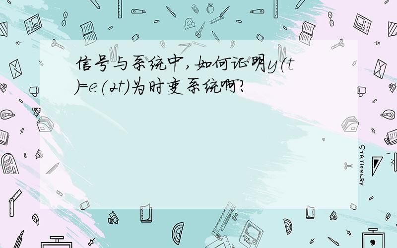 信号与系统中,如何证明y(t)=e(2t)为时变系统啊?