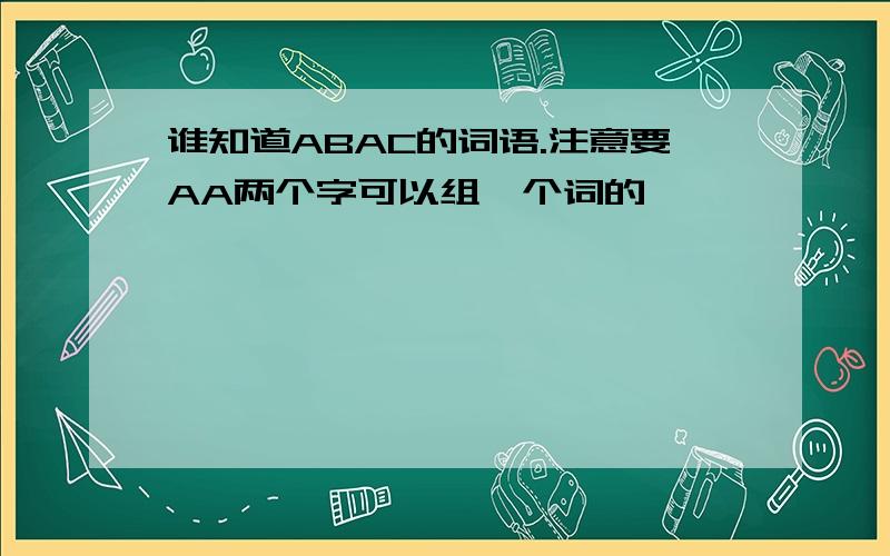 谁知道ABAC的词语.注意要AA两个字可以组一个词的