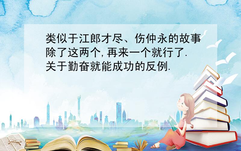 类似于江郎才尽、伤仲永的故事除了这两个,再来一个就行了.关于勤奋就能成功的反例.