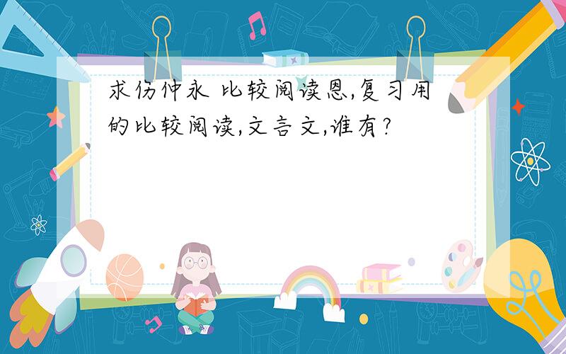 求伤仲永 比较阅读恩,复习用的比较阅读,文言文,谁有?