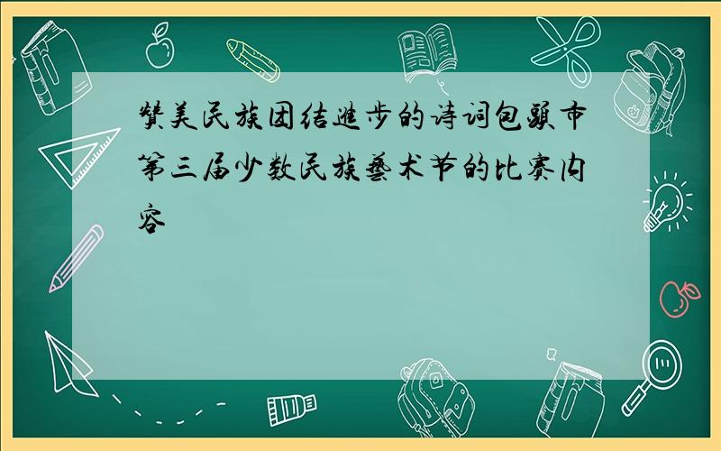 赞美民族团结进步的诗词包头市第三届少数民族艺术节的比赛内容