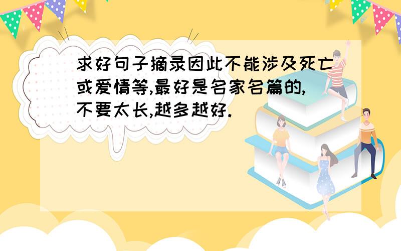 求好句子摘录因此不能涉及死亡或爱情等,最好是名家名篇的,不要太长,越多越好.