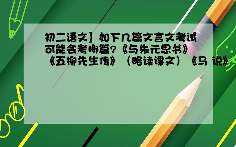 初二语文】如下几篇文言文考试可能会考哪篇?《与朱元思书》《五柳先生传》（略读课文）《马 说》（略读课文）《小石潭记 》《岳阳楼记》以上几篇中要考一篇,大家帮忙分析下可能会考