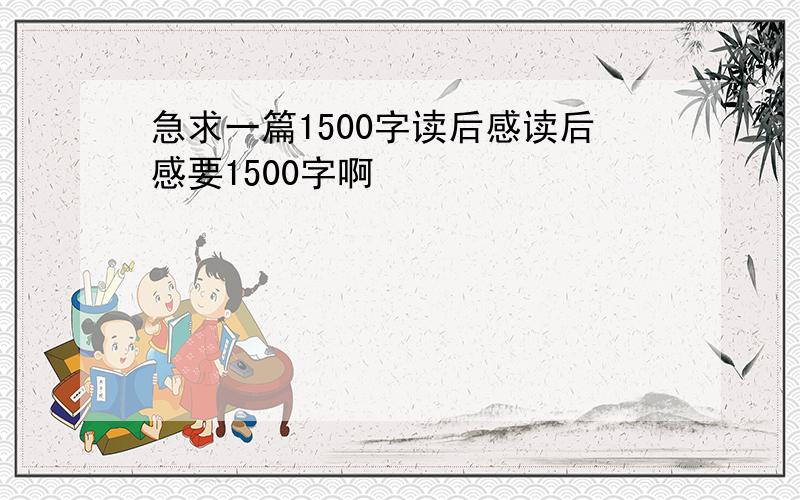 急求一篇1500字读后感读后感要1500字啊