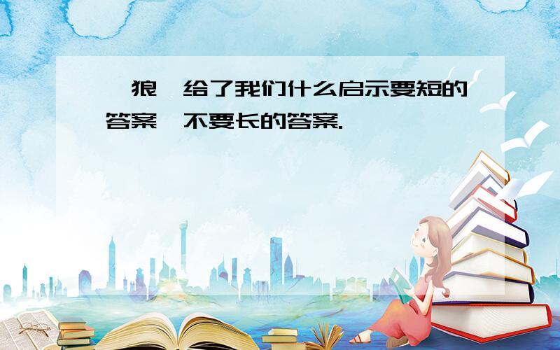 《狼》给了我们什么启示要短的答案,不要长的答案.