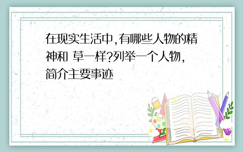 在现实生活中,有哪些人物的精神和 草一样?列举一个人物,简介主要事迹