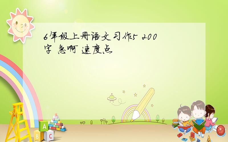 6年级上册语文习作5 200字 急啊 速度点