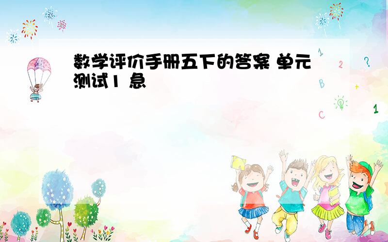 数学评价手册五下的答案 单元测试1 急