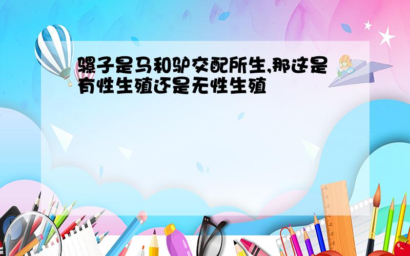 骡子是马和驴交配所生,那这是有性生殖还是无性生殖