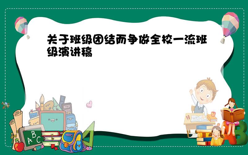 关于班级团结而争做全校一流班级演讲稿