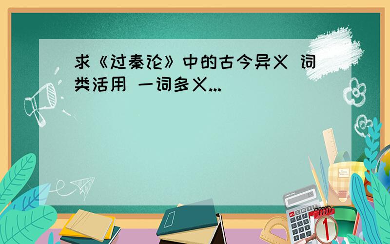 求《过秦论》中的古今异义 词类活用 一词多义...