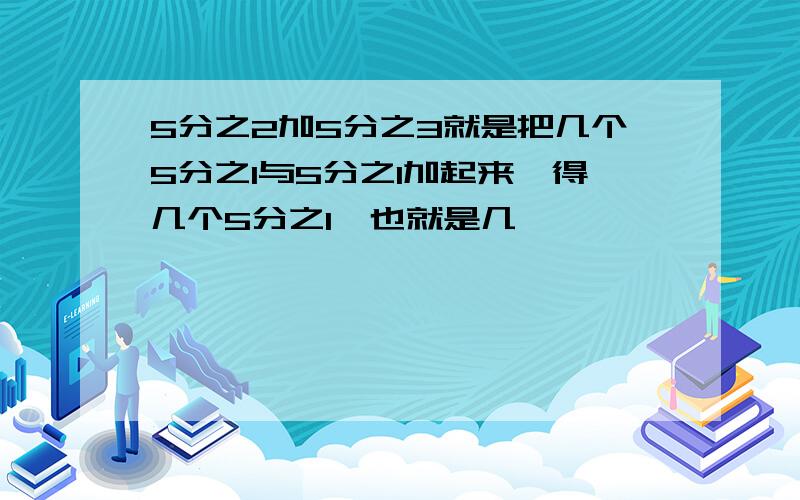 5分之2加5分之3就是把几个5分之1与5分之1加起来,得几个5分之1,也就是几