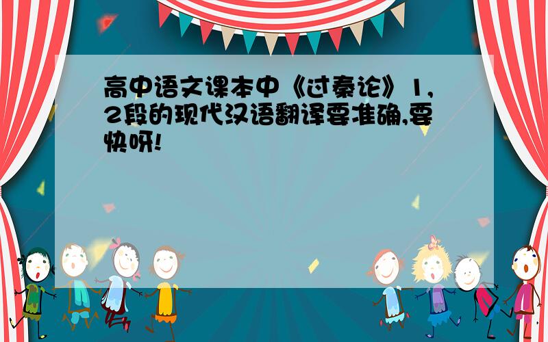 高中语文课本中《过秦论》1,2段的现代汉语翻译要准确,要快呀!