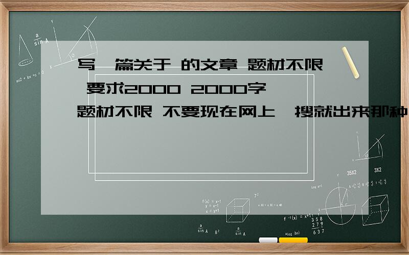 写一篇关于 的文章 题材不限 要求2000 2000字 题材不限 不要现在网上一搜就出来那种```额``这个是作业