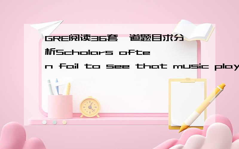 GRE阅读36套一道题目求分析Scholars often fail to see that music played an important role in the preservation of African culture in the United States.They correctly note that slavery stripped some cultural elements from Black people-their pol