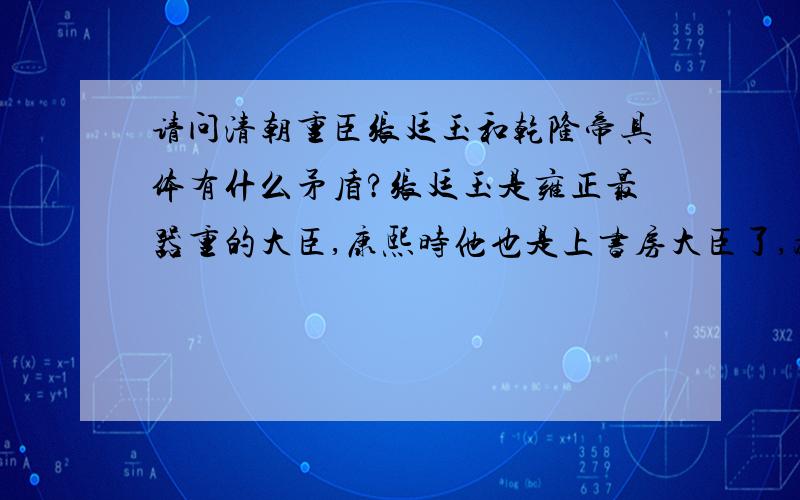 请问清朝重臣张廷玉和乾隆帝具体有什么矛盾?张廷玉是雍正最器重的大臣,康熙时他也是上书房大臣了,为什么乾隆不喜欢他?我查百度百科说他“因乞休、配享等事与乾隆帝发生争执或遭到猜